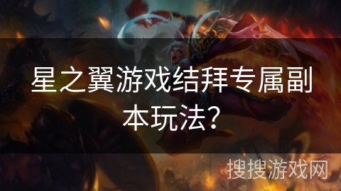 星之翼游戏结拜专属副本玩法？