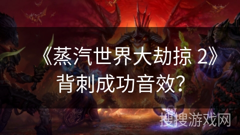 《蒸汽世界大劫掠 2》背刺成功音效？