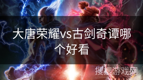 大唐荣耀vs古剑奇谭哪个好看