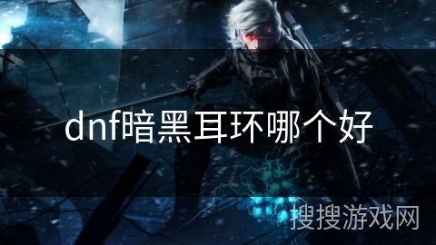 dnf暗黑耳环哪个好