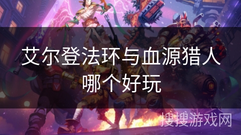艾尔登法环与血源猎人哪个好玩