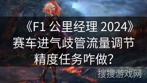 《F1 公里经理 2024》赛车进气歧管流量调节精度任务咋做？